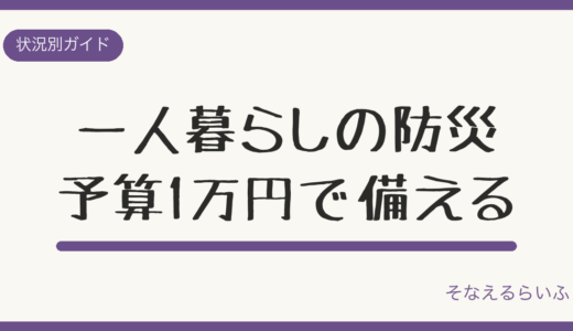 一人暮らしの防災グッズ最小限リスト【予算1万円・置き場所別】