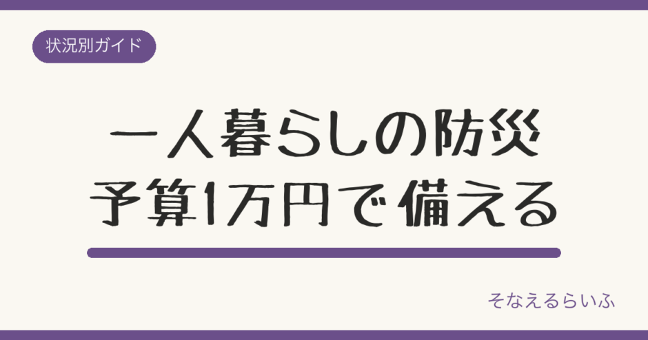 一人暮らしの防災グッズ最小限リスト【予算1万円・置き場所別】