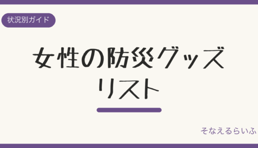 女性の防災グッズ|避難所生活で本当に必要だったものリスト