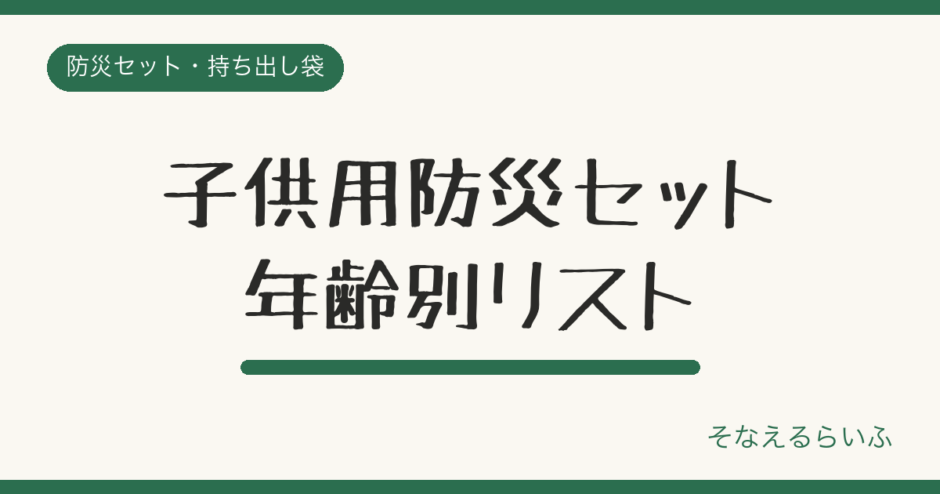 子供用防災セットの選び方|年齢別に必要なものと非常食