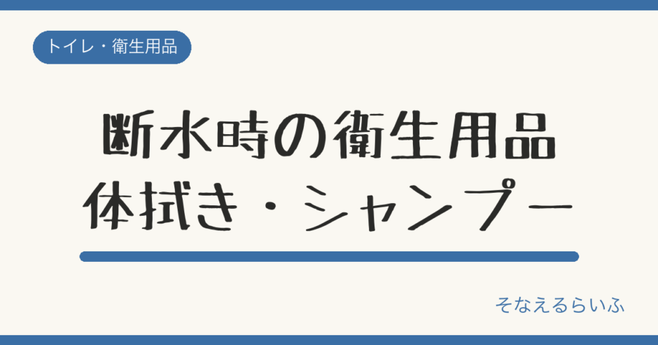災害時の衛生用品の選び方|水のいらないシャンプー・体拭きシートを比較
